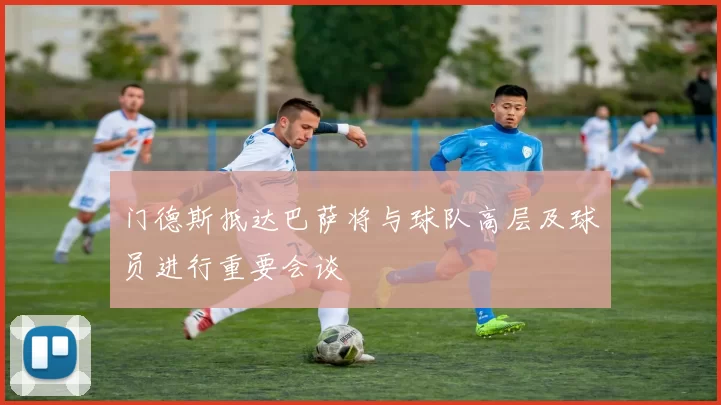 门德斯抵达巴萨将与球队高层及球员进行重要会谈