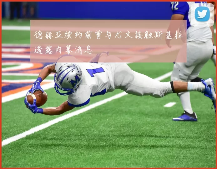 德赫亚续约前曾与尤文接触斯基拉透露内幕消息