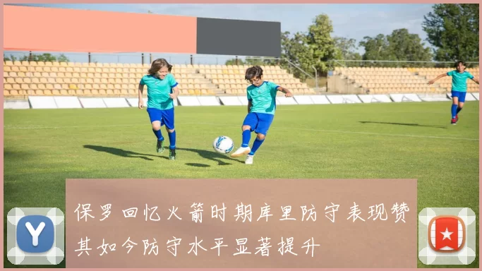 保罗回忆火箭时期库里防守表现赞其如今防守水平显著提升