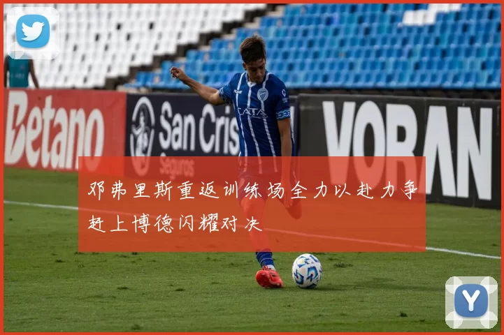 邓弗里斯重返训练场全力以赴力争赶上博德闪耀对决