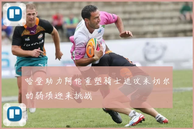 哈登助力阿伦重塑骑士进攻米切尔的弱项迎来挑战