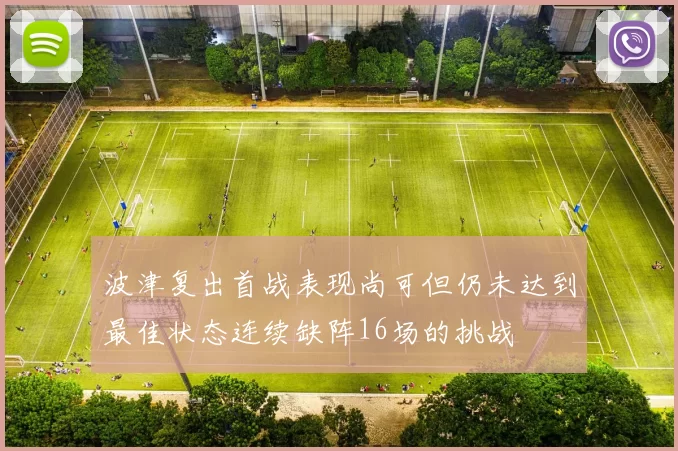 波津复出首战表现尚可但仍未达到最佳状态连续缺阵16场的挑战