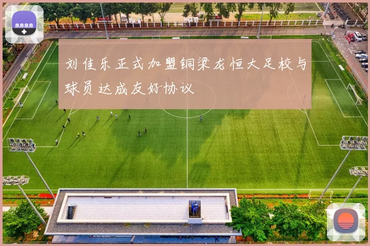 刘佳乐正式加盟铜梁龙恒大足校与球员达成友好协议