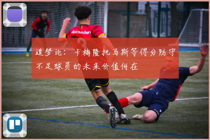追梦论：卡梅隆托马斯等得分防守不足球员的未来价值何在