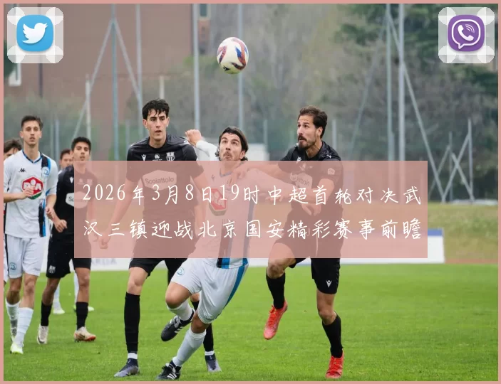 2026年3月8日19时中超首轮对决武汉三镇迎战北京国安精彩赛事前瞻